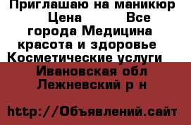 Приглашаю на маникюр  › Цена ­ 500 - Все города Медицина, красота и здоровье » Косметические услуги   . Ивановская обл.,Лежневский р-н